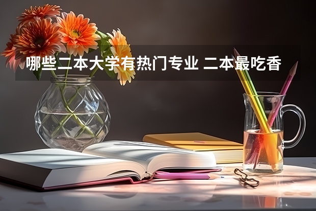 哪些二本大学有热门专业 二本最吃香的专业有哪些 2023什么专业前景好
