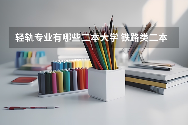 轻轨专业有哪些二本大学 铁路类二本院校有哪些