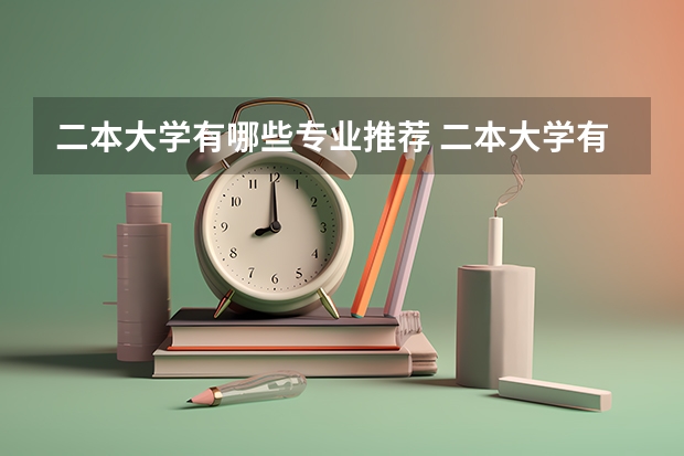 二本大学有哪些专业推荐 二本大学有哪些比较好的专业？