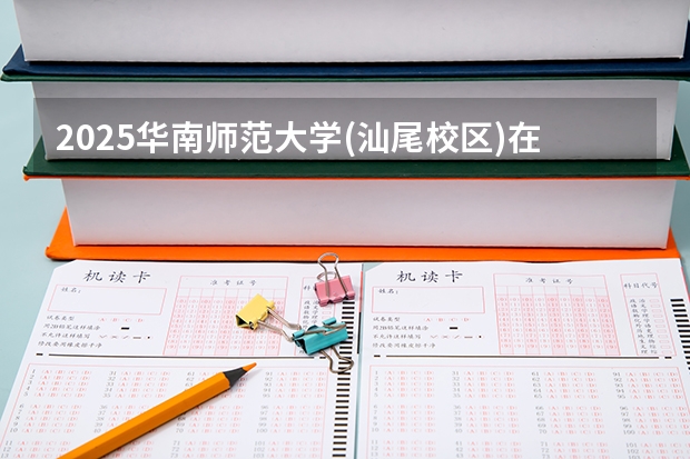 2025华南师范大学(汕尾校区)在广东招生计划人数一览表