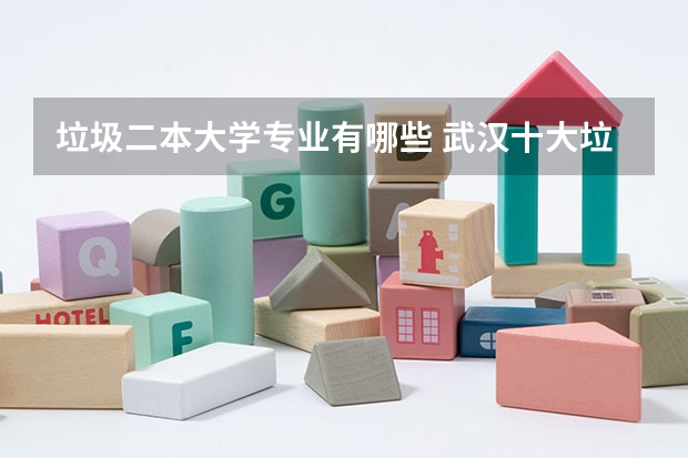 垃圾二本大学专业有哪些 武汉十大垃圾二本