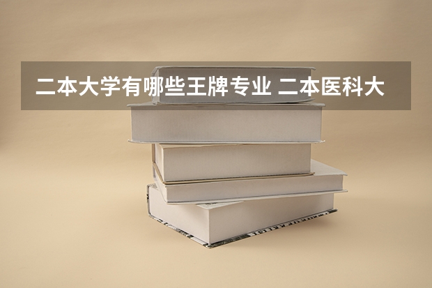 二本大学有哪些王牌专业 二本医科大学有哪些好的学校