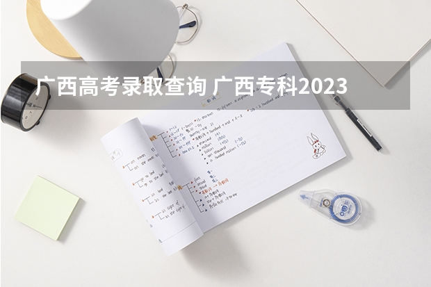 广西高考录取查询 广西专科2023年录取时间表