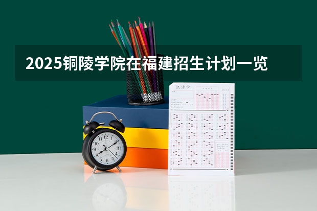 2025铜陵学院在福建招生计划一览表