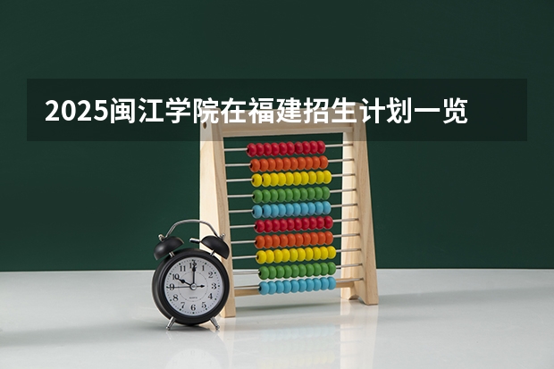 2025闽江学院在福建招生计划一览表