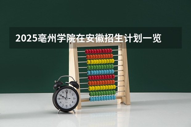 2025亳州学院在安徽招生计划一览表