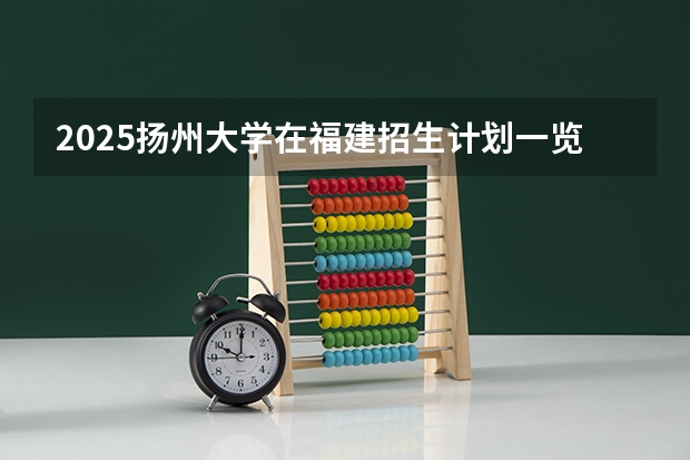 2025扬州大学在福建招生计划一览表