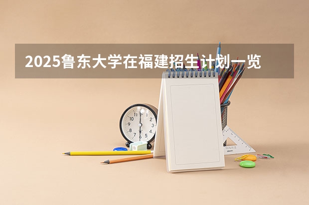 2025鲁东大学在福建招生计划一览表