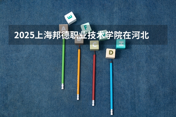 2025上海邦德职业技术学院在河北招生计划一览表