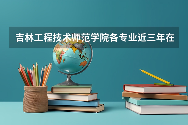 吉林工程技术师范学院各专业近三年在天津招生人数 学费多少钱