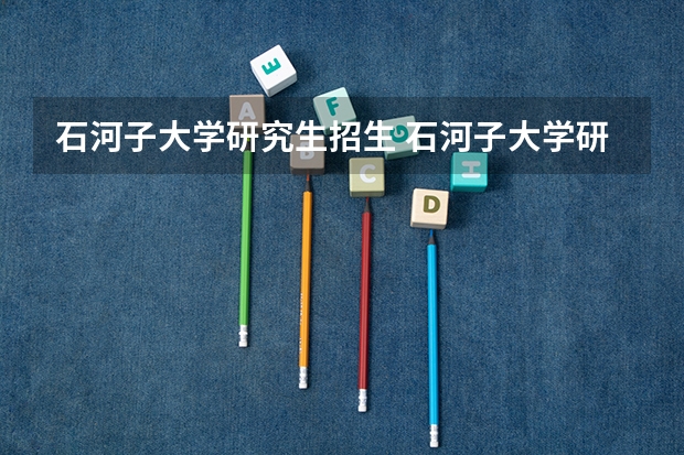 石河子大学研究生招生 石河子大学研究生录取通知书什么时候到