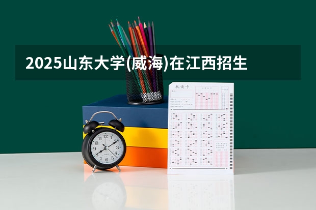 2025山东大学(威海)在江西招生计划一览表