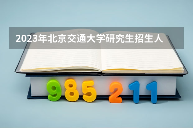 2023年北京交通大学研究生招生人数2023年