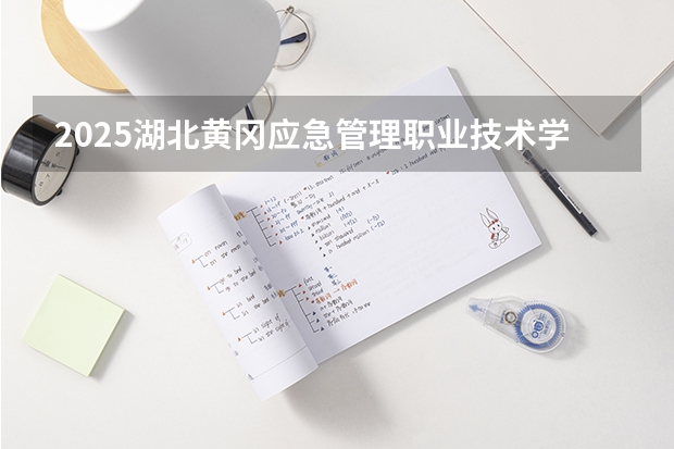 2025湖北黄冈应急管理职业技术学院在湖北招生计划一览表