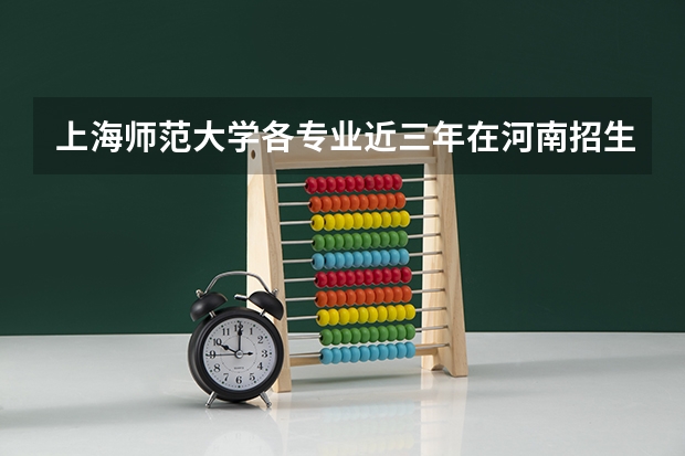 上海师范大学各专业近三年在河南招生人数 学费多少钱