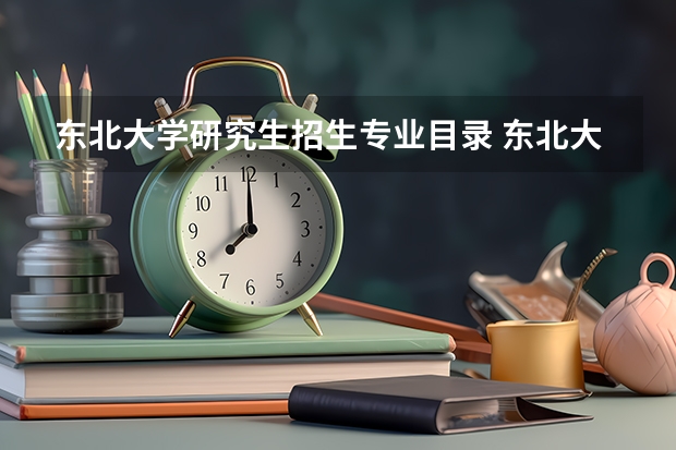 东北大学研究生招生专业目录 东北大学的机械考研专业课是什么