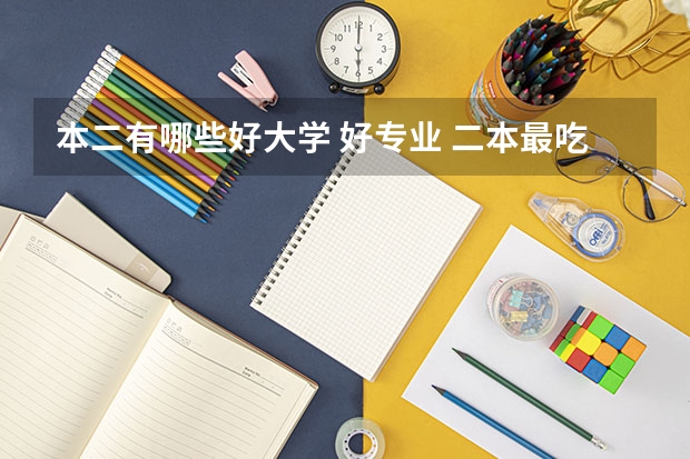 本二有哪些好大学 好专业 二本最吃香的专业有哪些 2023什么专业前景好