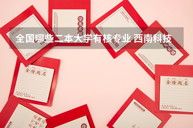全国哪些二本大学有核专业 西南科技大学是几本？有哪些不错的专业？