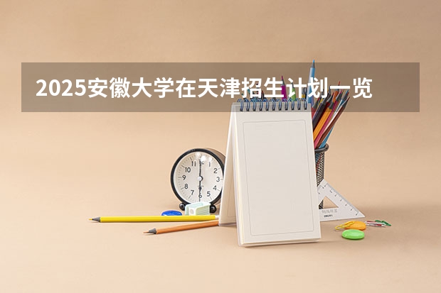 2025安徽大学在天津招生计划一览表