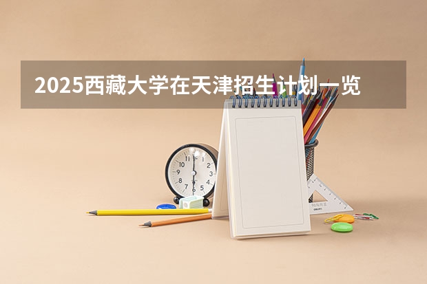 2025西藏大学在天津招生计划一览表
