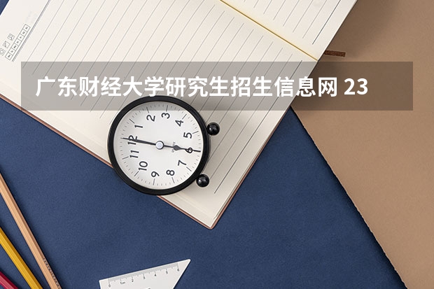 广东财经大学研究生招生信息网 23年研究生考试应届生考试通知书通知书多少