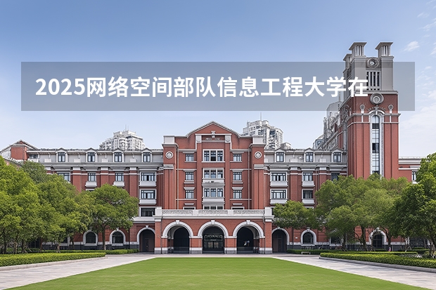 2025网络空间部队信息工程大学在重庆招生计划一览表
