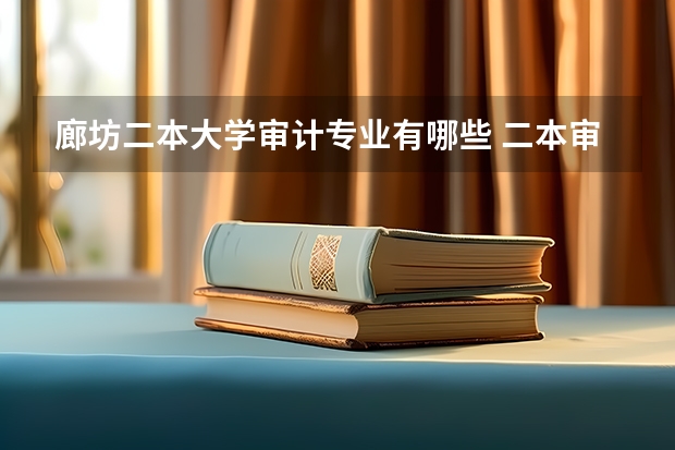 廊坊二本大学审计专业有哪些 二本审计大学有哪些？