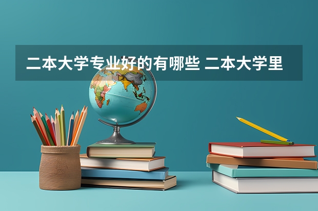 二本大学专业好的有哪些 二本大学里有哪些好专业？