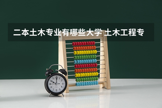二本土木专业有哪些大学 土木工程专业的二本大学