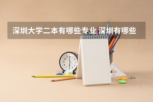 深圳大学二本有哪些专业 深圳有哪些二本大学？