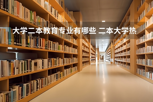 大学二本教育专业有哪些 二本大学热门专业有哪些 毕业好找工作的二本专业