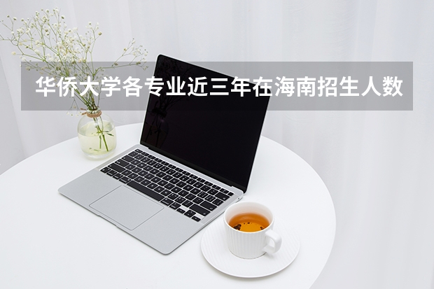 华侨大学各专业近三年在海南招生人数 学费多少钱