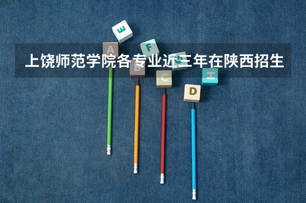 上饶师范学院各专业近三年在陕西招生人数 学费多少钱