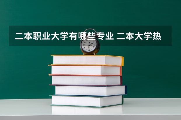 二本职业大学有哪些专业 二本大学热门专业有哪些