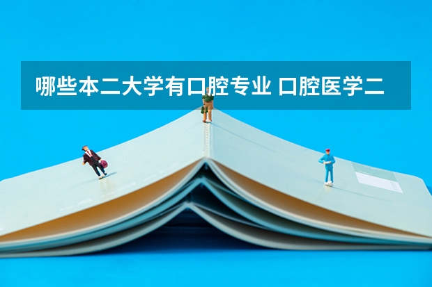 哪些本二大学有口腔专业 口腔医学二本院校排名及分数线
