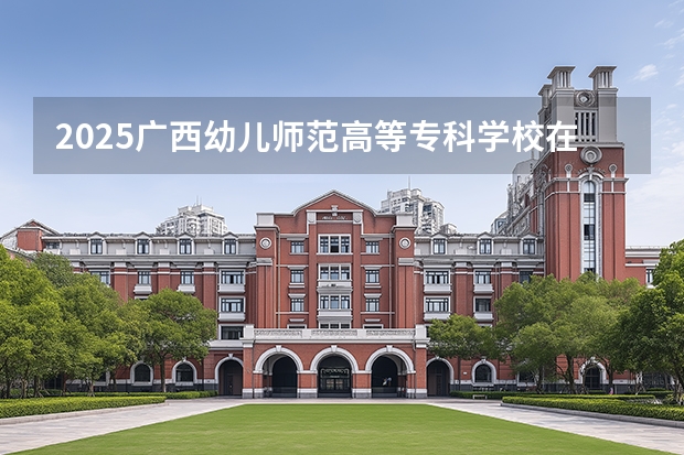 2025广西幼儿师范高等专科学校在重庆招生计划一览表
