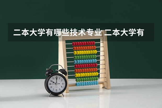 二本大学有哪些技术专业 二本大学有哪些好专业？