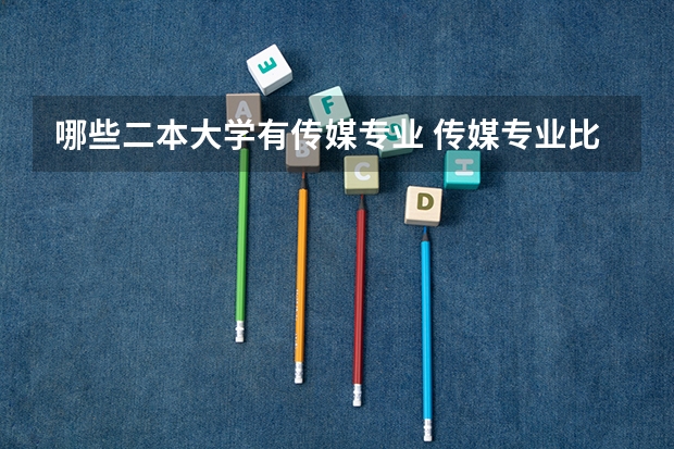哪些二本大学有传媒专业 传媒专业比较好的大学有哪些！二本的。