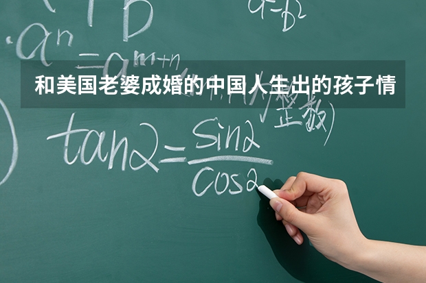 和美国老婆成婚的中国人生出的孩子情况如何