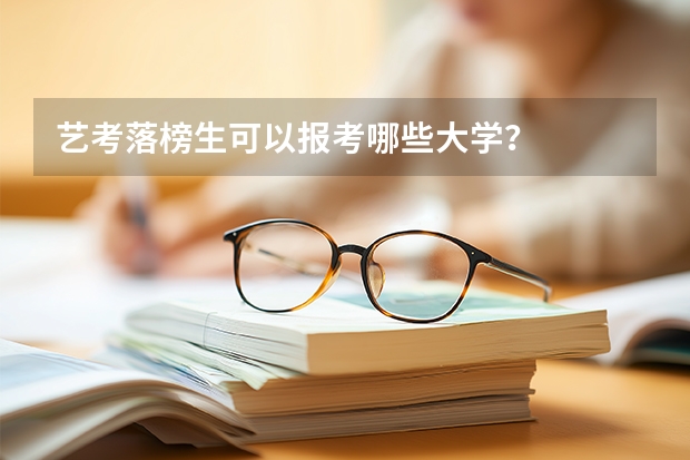 艺考落榜生可以报考哪些大学？
