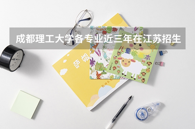 成都理工大学各专业近三年在江苏招生人数 学费多少钱