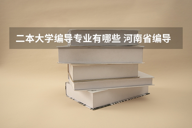 二本大学编导专业有哪些 河南省编导专业较好的大学有哪些？