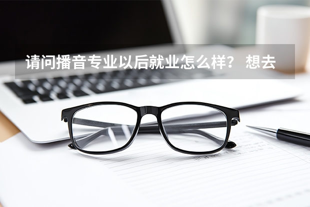 请问播音专业以后就业怎么样？ 想去学学，高三参加艺考，另外大家推荐个长沙播音培训学校。