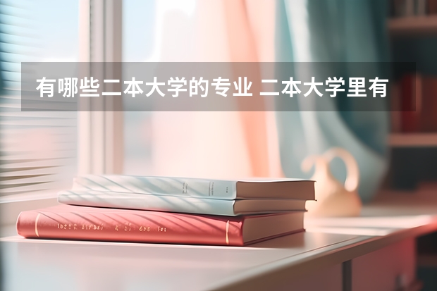 有哪些二本大学的专业 二本大学里有哪些好专业？