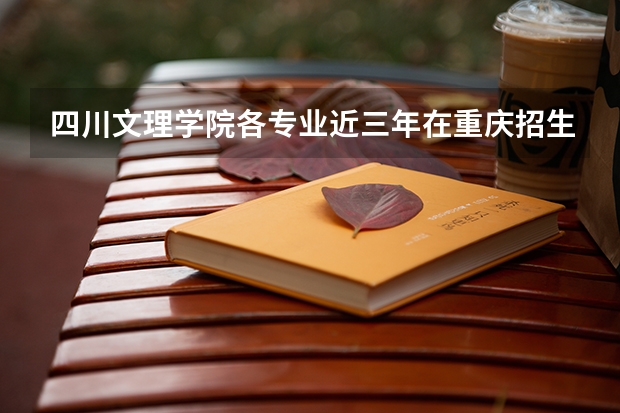 四川文理学院各专业近三年在重庆招生人数 学费多少钱