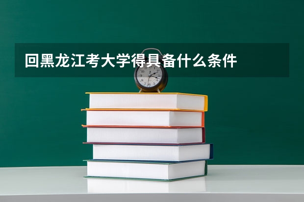 回黑龙江考大学得具备什么条件