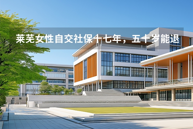 莱芜女性自交社保十七年，五十岁能退休吗