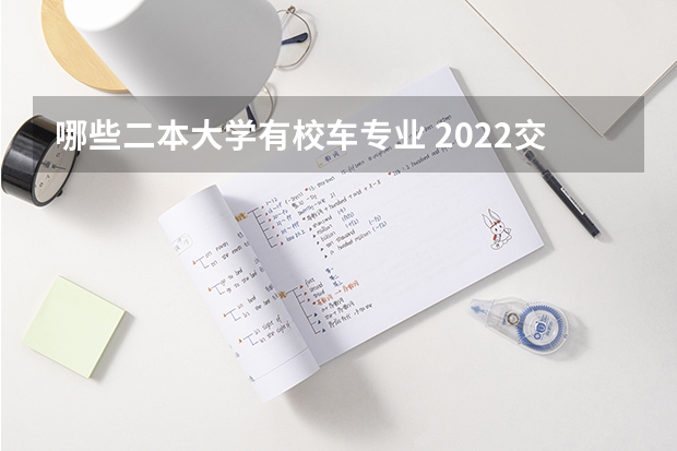 哪些二本大学有校车专业 2022交通类的二本大学有哪些 专业较好的二本