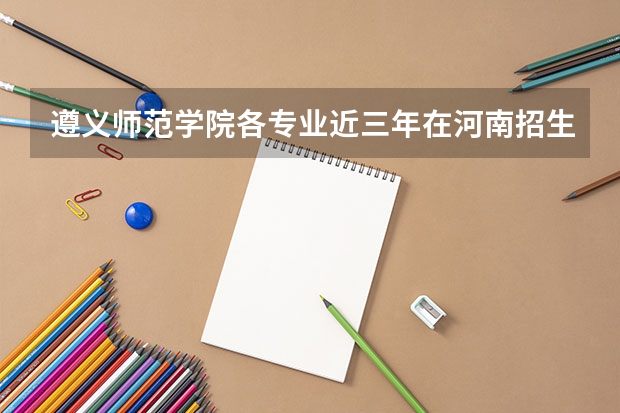 遵义师范学院各专业近三年在河南招生人数 学费多少钱