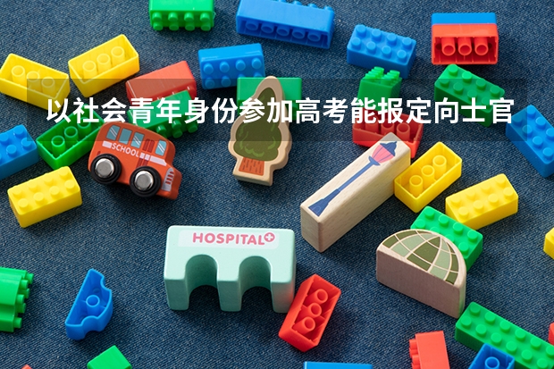 以社会青年身份参加高考能报定向士官生吗